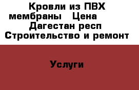 Кровли из ПВХ мембраны › Цена ­ 200 - Дагестан респ. Строительство и ремонт » Услуги   